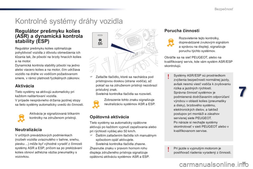 Peugeot 301 2015  Užívateľská príručka (in Slovak) 95
301_sk_Chap07_securite_ed01-2014
Regulátor prešmyku kolies 
(ASR) a dynamická kontrola 
stability (ESP)
Regulátor prešmyku kolies optimalizuje 
pohyblivosť vozidla z dôvodu obmedzenia ich 
k