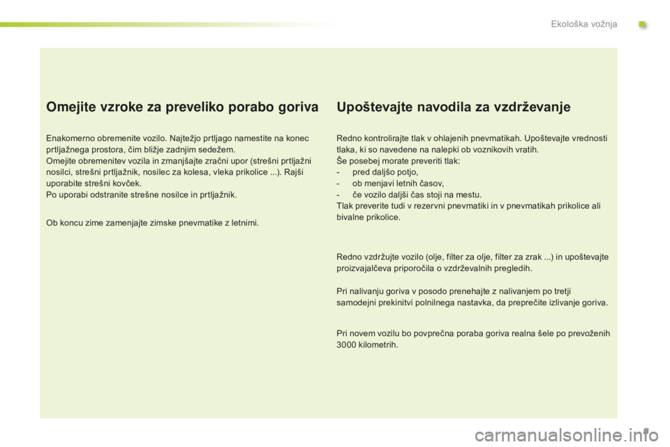 Peugeot 301 2015  Priročnik za lastnika (in Slovenian) 9
Omejite vzroke za preveliko porabo goriva
Enakomerno obremenite vozilo. Najtežjo prtljago namestite na konec 
prtljažnega prostora, čim bližje zadnjim sedežem.
Omejite obremenitev vozila in zma