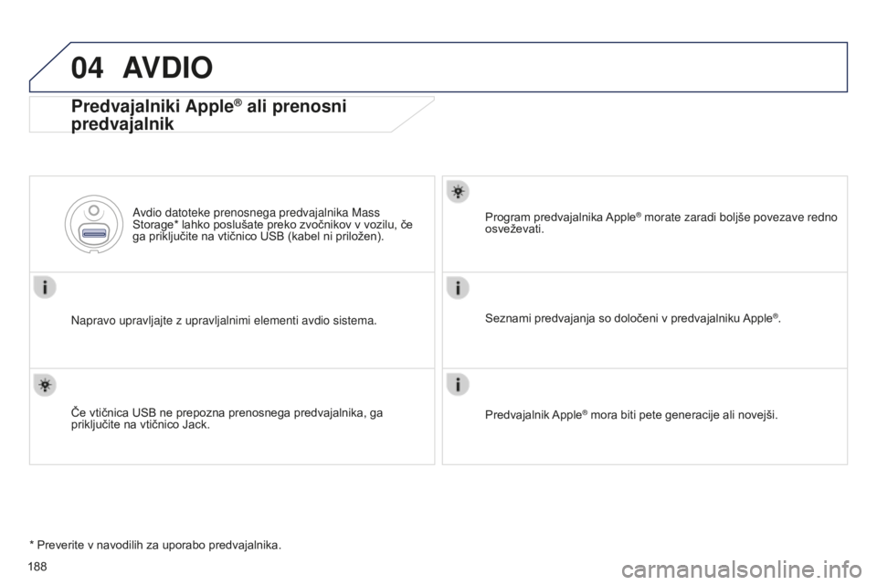 Peugeot 301 2015  Priročnik za lastnika (in Slovenian) 04
188
301_sl_Chap12a_RD5(RD45)_ed01-2014
AVDIO
Predvajalniki Apple® ali prenosni 
predvajalnik
Napravo upravljajte z upravljalnimi elementi avdio sistema. Avdio datoteke prenosnega predvajalnika Mas