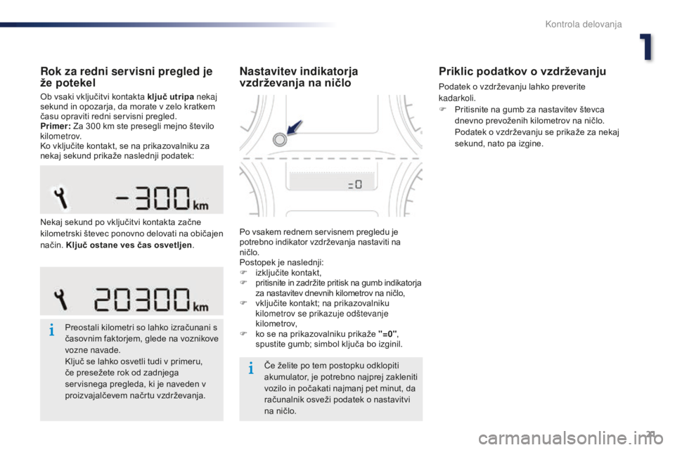 Peugeot 301 2015  Priročnik za lastnika (in Slovenian) 21
301_sl_Chap01_controle-de-marche_ed01-2014
Rok za redni servisni pregled je 
že potekel
Ob vsaki vključitvi kontakta ključ utripa nekaj 
sekund in opozarja, da morate v zelo kratkem 
času oprav