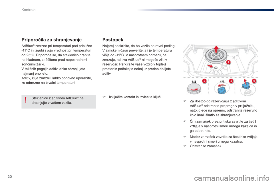 Peugeot 301 2015  Priročnik za lastnika (in Slovenian) 20
Kontrole
   
Priporočila za shranjevanje    
 
Postopek 
 
 
 
 
�) 
 Izključite kontakt in izvlecite ključ.  
 
   
 
 
�) 
  Za dostop do rezer voarja z aditivom 
AdBlue
®   
 odstranite prep