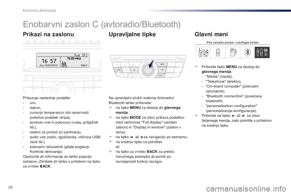 Peugeot 301 2015  Priročnik za lastnika (in Slovenian) 26
Enobarvni zaslon C (avtoradio/Bluetooth)
Prikazuje naslednje podatke:
- uro,
-
 
d
 atum,
-
 
z
 unanjo temperaturo (ob nevarnosti 
poledice podatek utripa),
-
 
k
 ontrolo vrat in pokrovov (vrata,