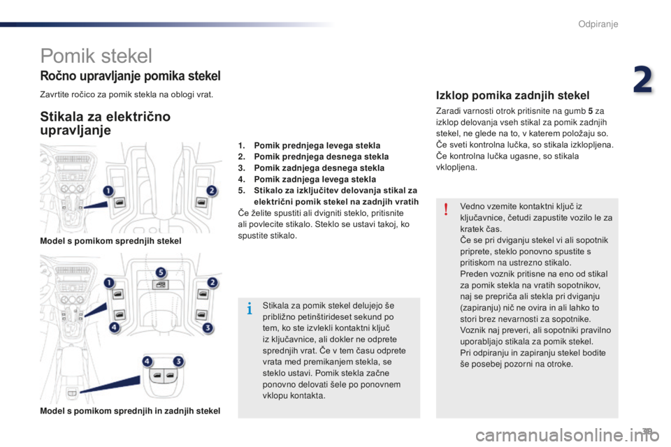 Peugeot 301 2015  Priročnik za lastnika (in Slovenian) 39
301_sl_Chap02_ouvertures_ed01-2014
Pomik stekel
Stikala za električno 
upravljanje
Ročno upravljanje pomika stekel
Stikala za pomik stekel delujejo še 
približno petinštirideset sekund po 
tem