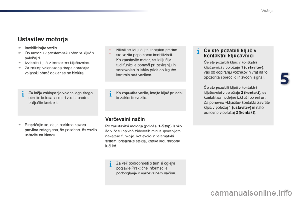 Peugeot 301 2015 Priročnik za lastnika (in Slovenian) 63
301_sl_Chap05_conduite_ed01-2014
Nikoli ne izključujte kontakta predno
ste vozilo popolnoma imobilizirali.
Ko zaustavite motor, se izključijo
tudi funkcije pomoči pri zaviranju in
servovolan Peugeot 301 2015 Priročnik za lastnika (in Slovenian) 63
301_sl_Chap05_conduite_ed01-2014
Nikoli ne izključujte kontakta predno
ste vozilo popolnoma imobilizirali.
Ko zaustavite motor, se izključijo
tudi funkcije pomoči pri zaviranju in
servovolan
