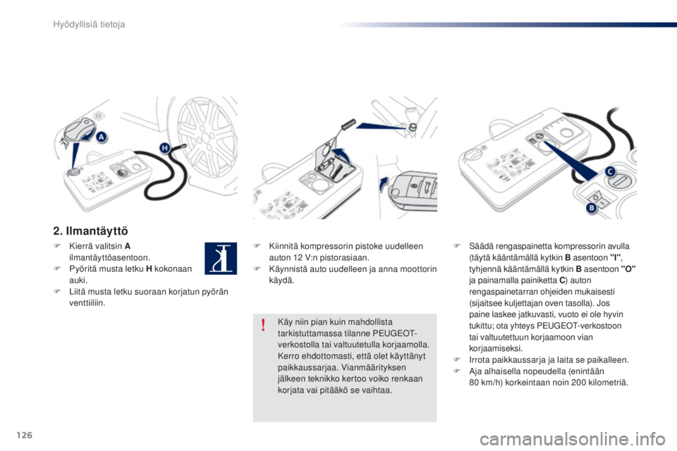 Peugeot 301 2015 Omistajan käsikirja (in Finnish) 126
301_fi_Chap09_info-pratiques_ed01-2014
2. Ilmantäyttö
F Kiinnitä kompressorin pistoke uudelleen auton 12 V:n pistorasiaan.
F
K
äynnistä auto uudelleen ja anna moottorin
käydä. F S
ä Peugeot 301 2015 Omistajan käsikirja (in Finnish) 126
301_fi_Chap09_info-pratiques_ed01-2014
2. Ilmantäyttö
F Kiinnitä kompressorin pistoke uudelleen auton 12 V:n pistorasiaan.
F
K
äynnistä auto uudelleen ja anna moottorin
käydä. F S
ä