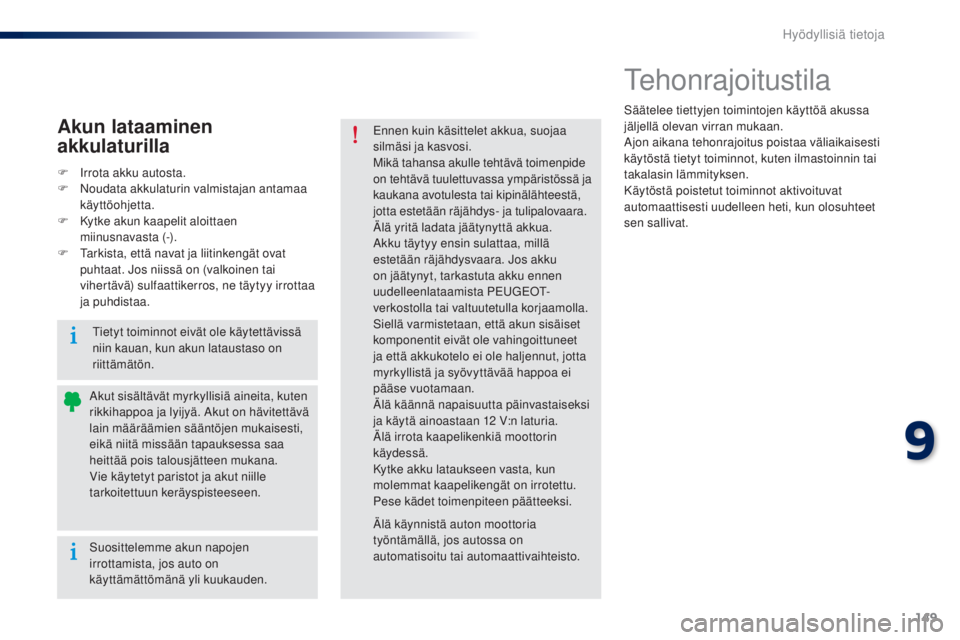 Peugeot 301 2015 Omistajan käsikirja (in Finnish) 149
301_fi_Chap09_info-pratiques_ed01-2014
Tehonrajoitustila
Säätelee tiettyjen toimintojen käyttöä akussa
jäljellä olevan virran mukaan.
Ajon aikana tehonrajoitus poistaa väliaikaisesti
kä Peugeot 301 2015 Omistajan käsikirja (in Finnish) 149
301_fi_Chap09_info-pratiques_ed01-2014
Tehonrajoitustila
Säätelee tiettyjen toimintojen käyttöä akussa
jäljellä olevan virran mukaan.
Ajon aikana tehonrajoitus poistaa väliaikaisesti
kä