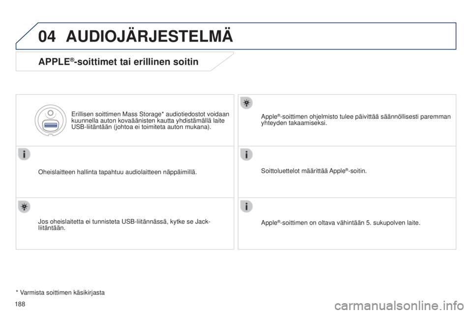 Peugeot 301 2015 Omistajan käsikirja (in Finnish) 04
188
301_fi_Chap12a_RD5(RD45)_ed01-2014
AUDIOJÄRJESTELMÄ
APPLE®-soittimet tai erillinen soitin
Oheislaitteen hallinta tapahtuu audiolaitteen näppäimillä.Erillisen soittimen Mass Storage* audio Peugeot 301 2015 Omistajan käsikirja (in Finnish) 04
188
301_fi_Chap12a_RD5(RD45)_ed01-2014
AUDIOJÄRJESTELMÄ
APPLE®-soittimet tai erillinen soitin
Oheislaitteen hallinta tapahtuu audiolaitteen näppäimillä.Erillisen soittimen Mass Storage* audio