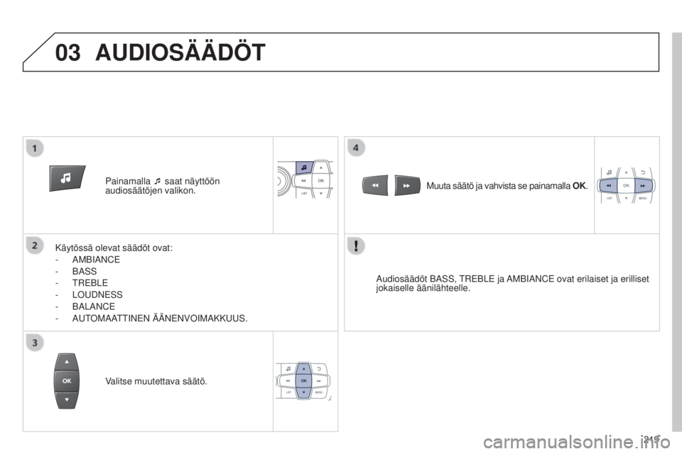 Peugeot 301 2015 Omistajan käsikirja (in Finnish) 03
219
301_fi_Chap12b_RDE1_ed01-2014
Painamalla ¯ saat näyttöön
audiosäätöjen valikon.
Käytössä olevat säädöt ovat:
-
AMBIANCE
-
BASS
-
TREBLE
-
LOUDNESS
-
BALANCE
-
AUT
OMA Peugeot 301 2015 Omistajan käsikirja (in Finnish) 03
219
301_fi_Chap12b_RDE1_ed01-2014
Painamalla ¯ saat näyttöön
audiosäätöjen valikon.
Käytössä olevat säädöt ovat:
-
AMBIANCE
-
BASS
-
TREBLE
-
LOUDNESS
-
BALANCE
-
AUT
OMA