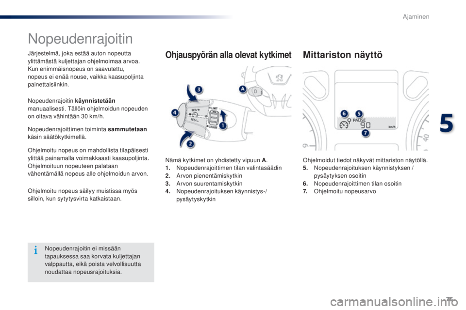 Peugeot 301 2015  Omistajan käsikirja (in Finnish) 75
301_fi_Chap05_conduite_ed01-2014
Nopeudenrajoitin
Järjestelmä, joka estää auton nopeutta 
ylittämästä kuljettajan ohjelmoimaa arvoa.
Kun enimmäisnopeus on saavutettu, 
nopeus ei enää nous