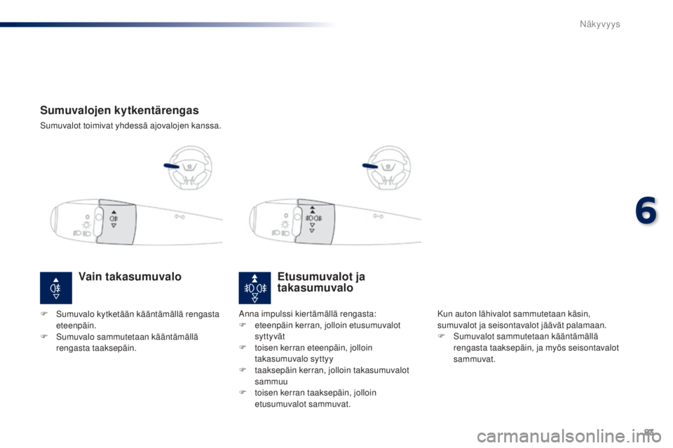 Peugeot 301 2015 Omistajan käsikirja (in Finnish) 83
301_fi_Chap06_visibilite_ed01-2014
Sumuvalojen kytkentärengas
Sumuvalot toimivat yhdessä ajovalojen kanssa.
Etusumuvalot ja
takasumuvalo
Kun auton lähivalot sammutetaan käsin,
sumuvalot ja se Peugeot 301 2015 Omistajan käsikirja (in Finnish) 83
301_fi_Chap06_visibilite_ed01-2014
Sumuvalojen kytkentärengas
Sumuvalot toimivat yhdessä ajovalojen kanssa.
Etusumuvalot ja
takasumuvalo
Kun auton lähivalot sammutetaan käsin,
sumuvalot ja se