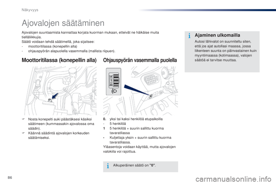 Peugeot 301 2015 Omistajan käsikirja (in Finnish) 86
301_fi_Chap06_visibilite_ed01-2014
Ajovalojen säätäminen
Ajovalojen suuntaamista kannattaa korjata kuorman mukaan, etteivät ne häikäise muita
tielläliikkujia.
Säätö voidaan tehdä säät Peugeot 301 2015 Omistajan käsikirja (in Finnish) 86
301_fi_Chap06_visibilite_ed01-2014
Ajovalojen säätäminen
Ajovalojen suuntaamista kannattaa korjata kuorman mukaan, etteivät ne häikäise muita
tielläliikkujia.
Säätö voidaan tehdä säät
