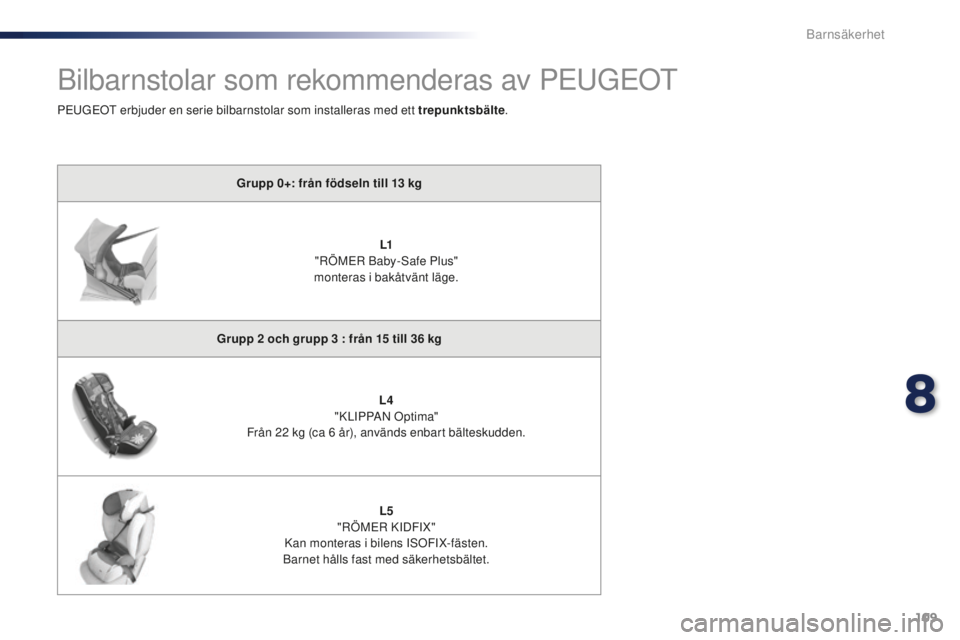 Peugeot 301 2015  Ägarmanual (in Swedish) 109
301_sv_Chap08_securite-enfants_ed01-2014
Bilbarnstolar som rekommenderas av PEUGEOT
Grupp 0+: från födseln till 13 kg
L1
 "

RÖMER Baby-Safe Plus" 
monteras i bakåtvänt läge.
Grupp 2