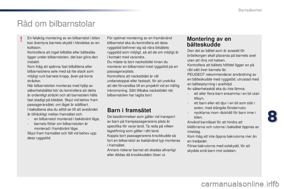 Peugeot 301 2015  Ägarmanual (in Swedish) 111
301_sv_Chap08_securite-enfants_ed01-2014
En felaktig montering av en bilbarnstol i bilen 
kan äventyra barnets skydd i händelse av en 
kollision.
Kontrollera att inget bilbälte eller bälteslå