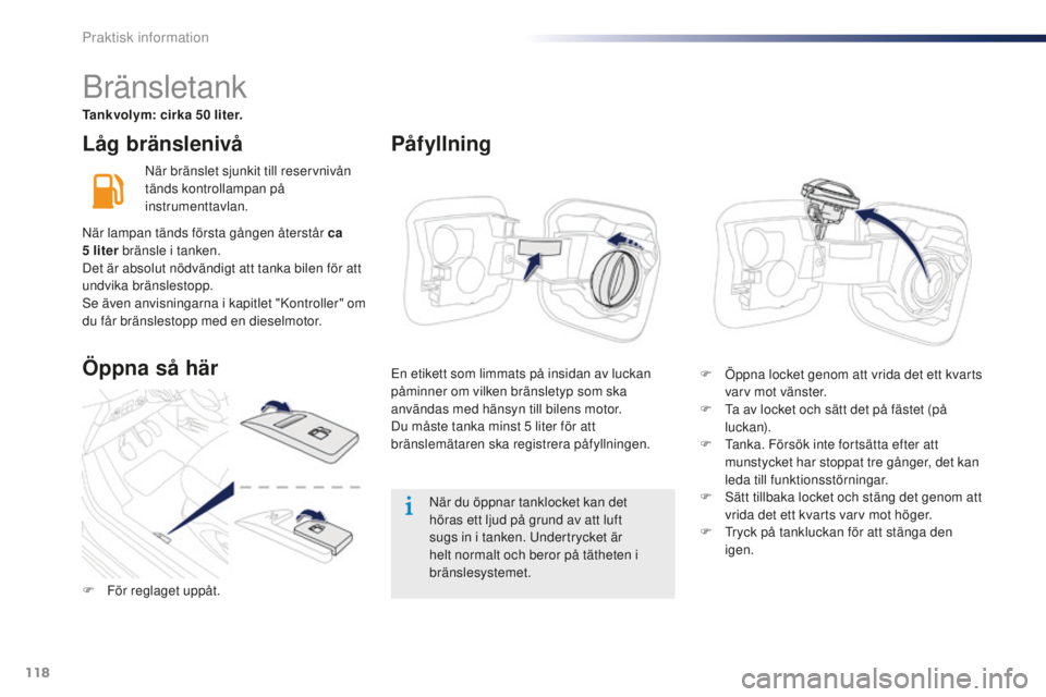 Peugeot 301 2015  Ägarmanual (in Swedish) 118
301_sv_Chap09_info-pratiques_ed01-2014
Låg bränslenivå
När bränslet sjunkit till reservnivån 
tänds kontrollampan på 
instrumenttavlan.När du öppnar tanklocket kan det 
höras ett ljud p