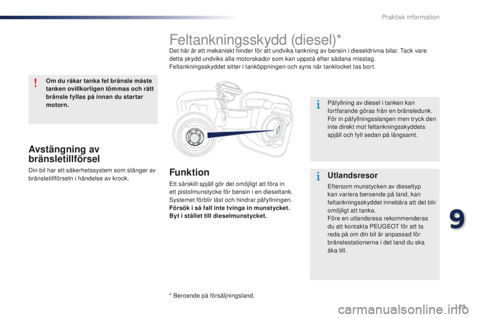 Peugeot 301 2015  Ägarmanual (in Swedish) 119
301_sv_Chap09_info-pratiques_ed01-2014
Funktion
Ett särskilt spjäll gör det omöjligt att föra in 
ett pistolmunstycke för bensin i en dieseltank. 
Systemet förblir låst och hindrar påfyll