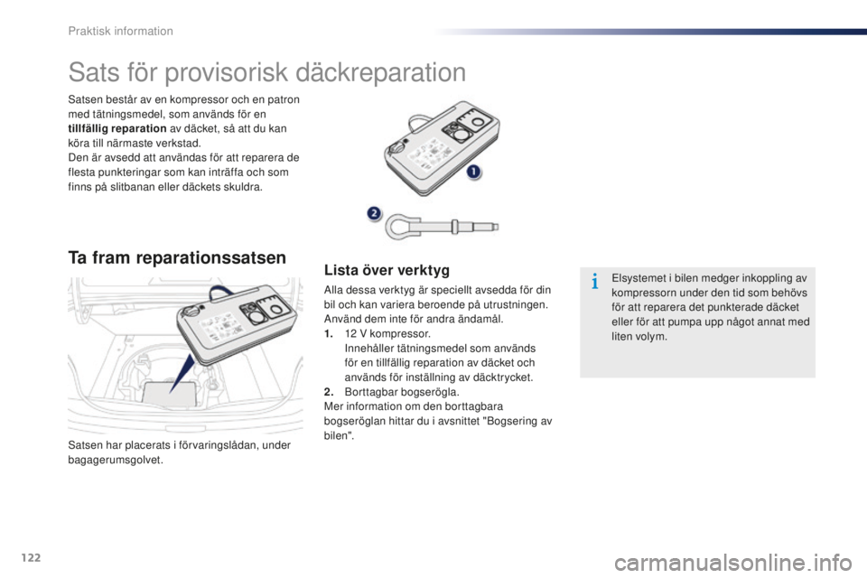 Peugeot 301 2015  Ägarmanual (in Swedish) 122
301_sv_Chap09_info-pratiques_ed01-2014
Satsen har placerats i förvaringslådan, under 
bagagerumsgolvet. Satsen består av en kompressor och en patron 
med tätningsmedel, som används för en 
t