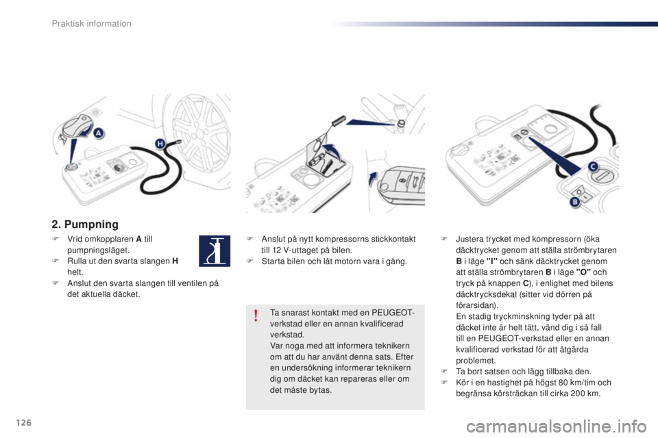 Peugeot 301 2015  Ägarmanual (in Swedish) 126
301_sv_Chap09_info-pratiques_ed01-2014
2. Pumpning
F Anslut på nytt kompressorns stickkontakt till 12   V-uttaget på bilen.
F
 
S
 tarta bilen och låt motorn vara i gång. F
 J ustera trycket m