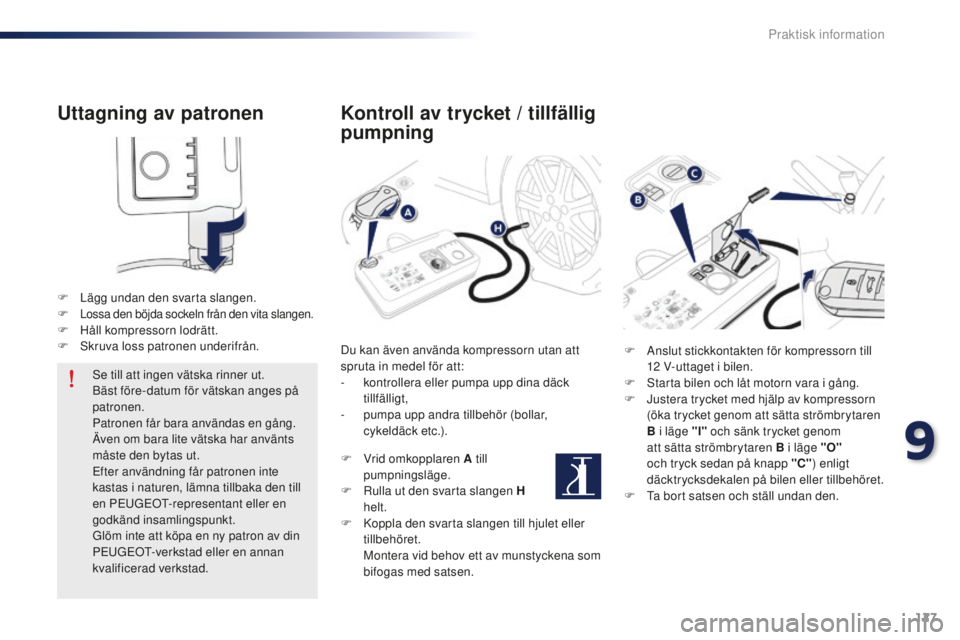 Peugeot 301 2015  Ägarmanual (in Swedish) 127
301_sv_Chap09_info-pratiques_ed01-2014
Uttagning av patronen
F Lägg undan den svarta slangen.
F Lossa den böjda sockeln från den vita slangen.F Håll kompressorn lodrätt.
F Sk ruva loss patron