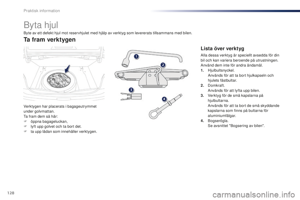 Peugeot 301 2015  Ägarmanual (in Swedish) 128
301_sv_Chap09_info-pratiques_ed01-2014
Byta hjul
Verktygen har placerats i bagageutrymmet 
under golvmattan.
Ta fram dem så här:
F 
ö
 ppna bagageluckan,
F
 
l
 yft upp golvet och ta bort det.
