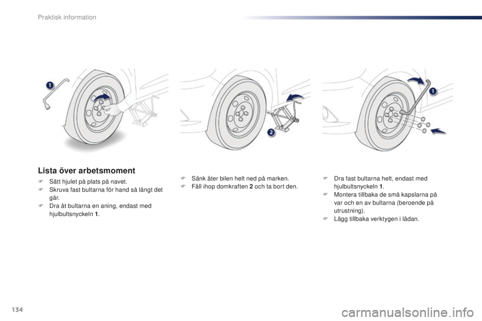 Peugeot 301 2015  Ägarmanual (in Swedish) 134
301_sv_Chap09_info-pratiques_ed01-2014
F Sänk åter bilen helt ned på marken.
F F äll ihop domkraften 2   och ta bort den.F
 D ra fast bultarna helt, endast med 
hjulbultsnyckeln 1 .
F
 
M
 ont
