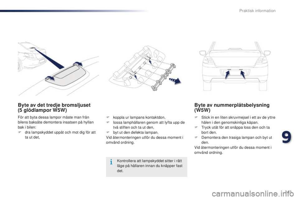 Peugeot 301 2015  Ägarmanual (in Swedish) 141
301_sv_Chap09_info-pratiques_ed01-2014
Byte av det tredje bromsljuset 
(5  glödlampor W5W) Byte av nummerplåtsbelysning 
(W5W)
F Stick in en liten skruvmejsel i ett av de yttre 
hålen i den gen