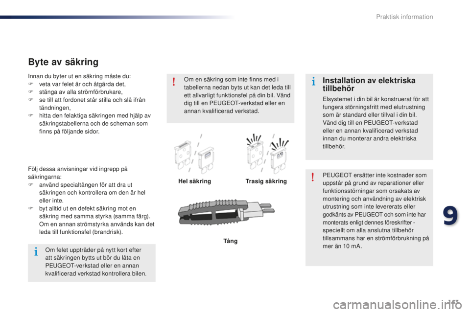 Peugeot 301 2015  Ägarmanual (in Swedish) 143
301_sv_Chap09_info-pratiques_ed01-2014
Byte av säkring
Hel säkringTrasig säkring PEUGEOT ersätter inte kostnader som 
uppstår på grund av reparationer eller 
funktionsstörningar som orsakat