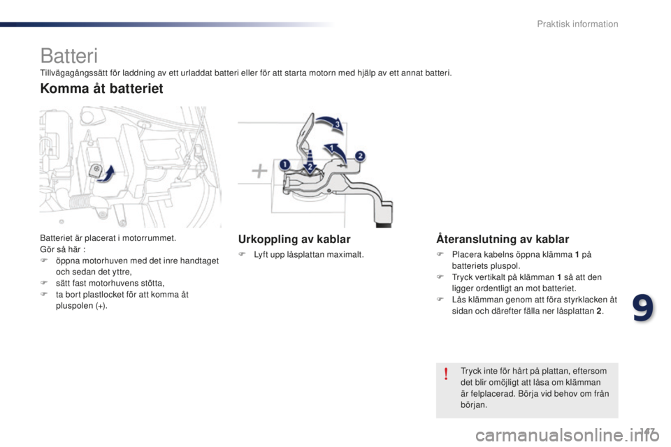 Peugeot 301 2015  Ägarmanual (in Swedish) 147
301_sv_Chap09_info-pratiques_ed01-2014
Batteri
Urkoppling av kablar
F Lyft upp låsplattan maximalt.
Återanslutning av kablar
F Placera kabelns öppna klämma 1  på 
batteriets pluspol.
F
 
T
 r