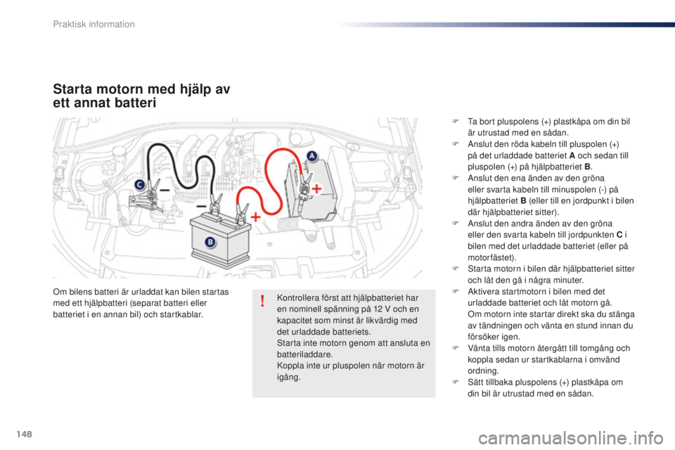Peugeot 301 2015  Ägarmanual (in Swedish) 148
301_sv_Chap09_info-pratiques_ed01-2014
Starta motorn med hjälp av 
ett annat batteri
Om bilens batteri är urladdat kan bilen startas 
med ett hjälpbatteri (separat batteri eller 
batteriet i en