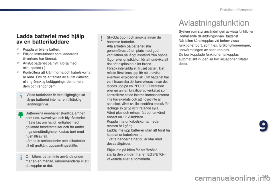 Peugeot 301 2015 Ägarmanual (in Swedish) 149
301_sv_Chap09_info-pratiques_ed01-2014
Avlastningsfunktion
System som styr användningen av vissa funktioner
i förhållande till laddningsnivån i batteriet.
När bilen körs kopplas vid behov v Peugeot 301 2015 Ägarmanual (in Swedish) 149
301_sv_Chap09_info-pratiques_ed01-2014
Avlastningsfunktion
System som styr användningen av vissa funktioner
i förhållande till laddningsnivån i batteriet.
När bilen körs kopplas vid behov v