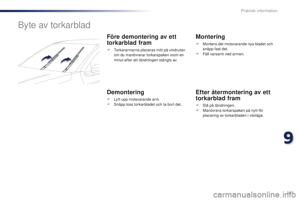 Peugeot 301 2015 Ägarmanual (in Swedish) 151
301_sv_Chap09_info-pratiques_ed01-2014
Byte av torkarblad
Före demontering av ett
torkarblad fram
F Torkararmarna placeras mitt på vindrutan om du manövrerar torkarspaken inom en
minut efter Peugeot 301 2015 Ägarmanual (in Swedish) 151
301_sv_Chap09_info-pratiques_ed01-2014
Byte av torkarblad
Före demontering av ett
torkarblad fram
F Torkararmarna placeras mitt på vindrutan om du manövrerar torkarspaken inom en
minut efter