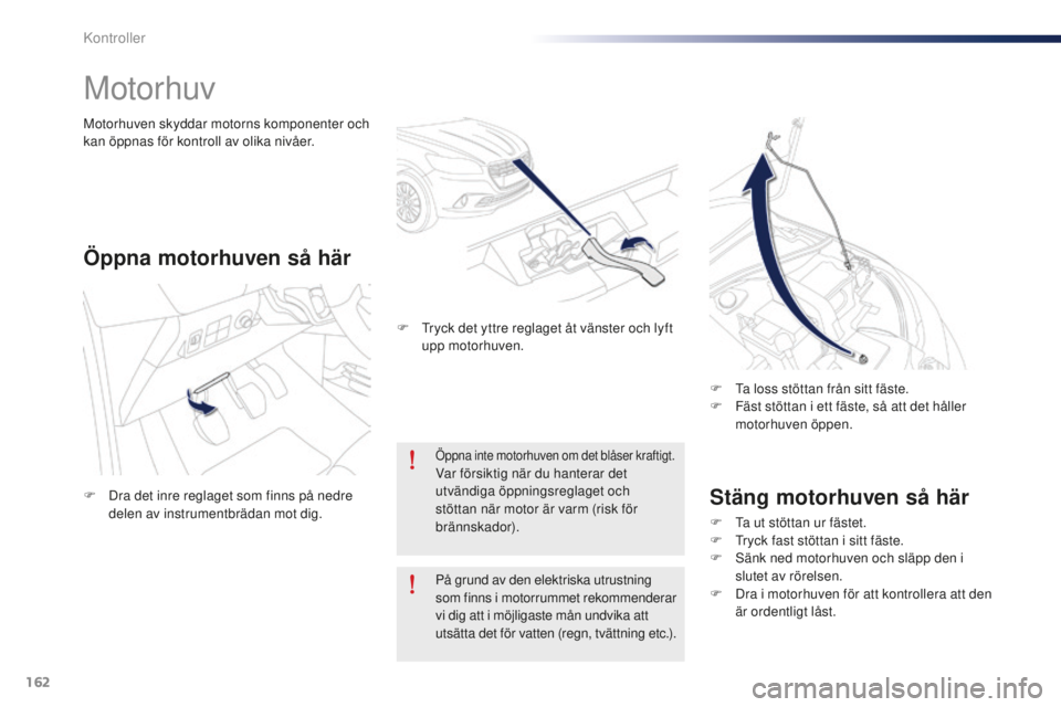 Peugeot 301 2015  Ägarmanual (in Swedish) 162
301_sv_Chap10_verifications_ed01-2014
Motorhuv
Stäng motorhuven så här
F Ta ut stöttan ur fästet.
F T ryck fast stöttan i sitt fäste.
F
 
S
 änk ned motorhuven och släpp den i 
slutet av 