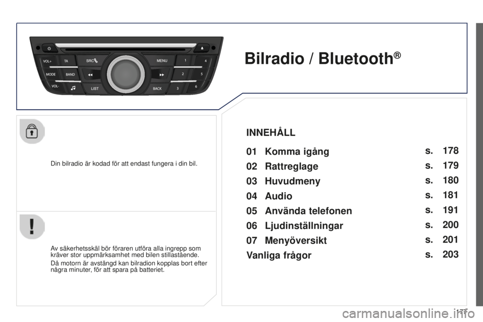 Peugeot 301 2015  Ägarmanual (in Swedish) 177
301_sv_Chap12a_RD5(RD45)_ed01-2014
Din bilradio är kodad för att endast fungera i din bil.
Bilradio / Bluetooth®
01 Komma igång 
Av säkerhetsskäl bör föraren utföra alla ingrepp som 
krä