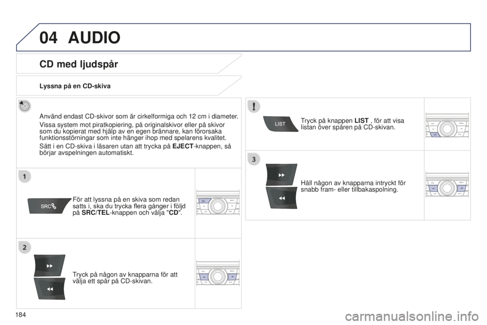 Peugeot 301 2015  Ägarmanual (in Swedish) 04
184
301_sv_Chap12a_RD5(RD45)_ed01-2014
AUDIO
CD med ljudspår
Använd endast CD-skivor som är cirkelformiga och 12 cm i diameter.
V issa system mot piratkopiering, på originalskivor eller på ski