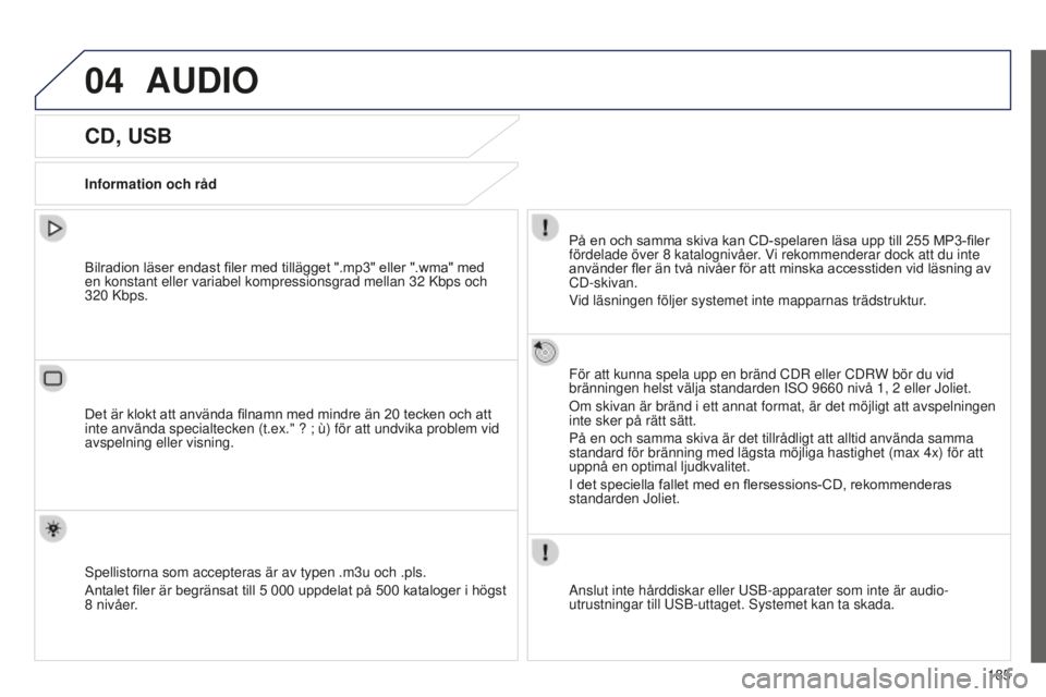 Peugeot 301 2015  Ägarmanual (in Swedish) 04
185
301_sv_Chap12a_RD5(RD45)_ed01-2014
AUDIO
CD, USB
Information och rådPå 	 en 	 och 	 samma 	 skiva 	 kan 	 CD-spelaren 	 läsa 	 upp 	 till 	 255 	 MP3-filer 	
fördelade över 8

  katalogniv