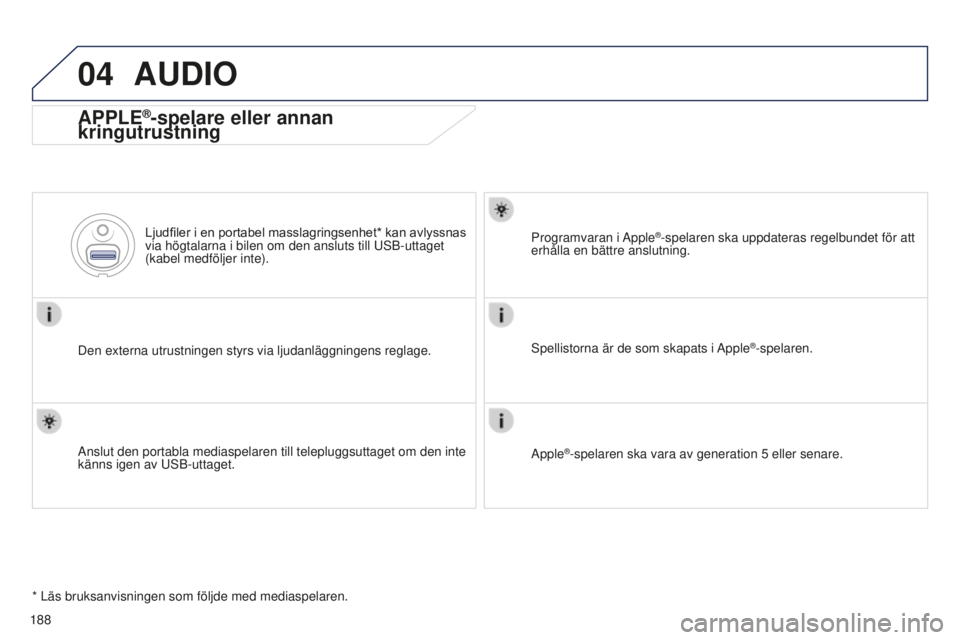 Peugeot 301 2015  Ägarmanual (in Swedish) 04
188
301_sv_Chap12a_RD5(RD45)_ed01-2014
AUDIO
APPLE®-spelare eller annan 
kringutrustning
Den externa utrustningen styrs via ljudanläggningens reglage. Ljudfiler 	
i
 	
en
 	
portabel
 	
masslagri