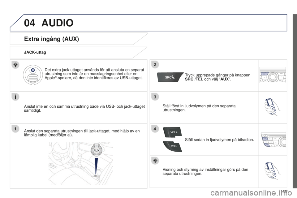 Peugeot 301 2015 Ägarmanual (in Swedish) 04
VOL+
VOL-
189
301_sv_Chap12a_RD5(RD45)_ed01-2014
AUDIO
Extra ingång (AUX)
JACK-uttag
Anslut inte en och samma utrustning både via USB- och jack-uttaget
samtidigt.Det extra jack-uttaget används Peugeot 301 2015 Ägarmanual (in Swedish) 04
VOL+
VOL-
189
301_sv_Chap12a_RD5(RD45)_ed01-2014
AUDIO
Extra ingång (AUX)
JACK-uttag
Anslut inte en och samma utrustning både via USB- och jack-uttaget
samtidigt.Det extra jack-uttaget används