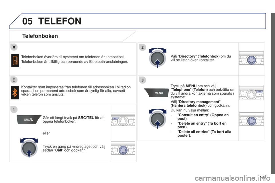 Peugeot 301 2015  Ägarmanual (in Swedish) 05
 
   
 
 
199
301_sv_Chap12a_RD5(RD45)_ed01-2014
TELEFON
Telefonboken
Telefonboken överförs till systemet om telefonen är kompatibel.
Telefonboken är tillfällig och beroende av Bluetooth-anslu