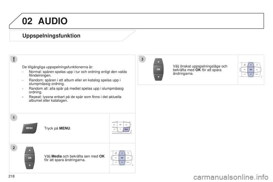 Peugeot 301 2015  Ägarmanual (in Swedish) 02
218
301_sv_Chap12b_RDE1_ed01-2014
AUDIO
Uppspelningsfunktion
De tillgängliga uppspelningsfunktionerna är:
- 
Normal: spåren spelas upp i tur och ordning enligt den valda 
filindelningen.
-

 
Ra