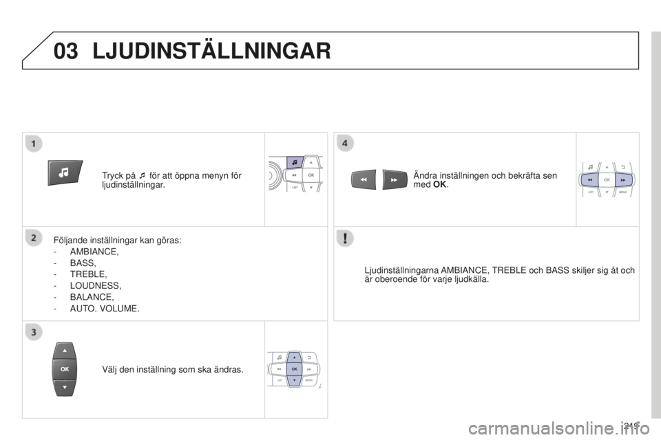 Peugeot 301 2015  Ägarmanual (in Swedish) 03
219
301_sv_Chap12b_RDE1_ed01-2014
Tryck på ¯ för att öppna menyn för 
ljudinställningar.
Följande inställningar kan göras:
-
 
AMBIANCE,
-
 
BASS,
-
 
TREBLE,
-
 
LOUDNESS,
-
 
BALANCE,
-
