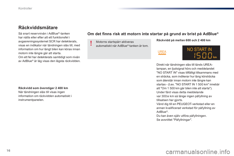 Peugeot 301 2015  Ägarmanual (in Swedish) 16
Kontroller
   
 
 
 
 
Räckviddsmätare 
 
 
Så snart reser vnivån i AdBlue ® 
-tanken 
har nåtts eller efter att ett funktionsfel i 
avgasreningssystemet SCR har detekterats, 
visas en indika