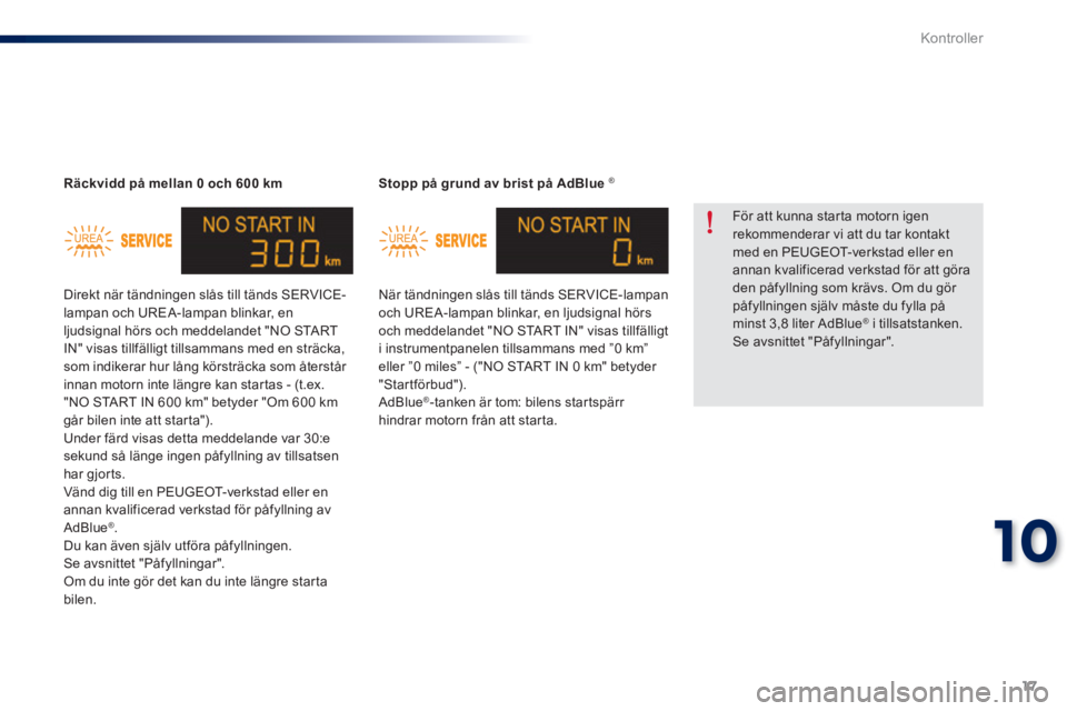 Peugeot 301 2015  Ägarmanual (in Swedish) 17
10
Kontroller
   
 
Stopp på grund av brist på AdBlue  ® 
 
 
  När tändningen slås till tänds SERVICE-lampan 
och UREA-lampan blinkar, en ljudsignal hörs 
och meddelandet "NO START IN" vis