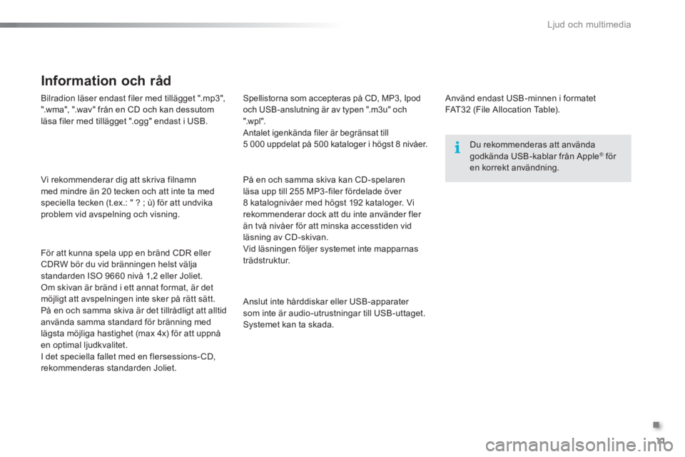 Peugeot 301 2015  Ägarmanual (in Swedish) .
  Ljud och multimedia 
11
   
Bilradion läser endast filer med tillägget ".mp3", 
".wma", ".wav" från en CD och kan dessutom 
läsa filer med tillägget ".ogg" endast i USB.  
   
Vi rekommendera