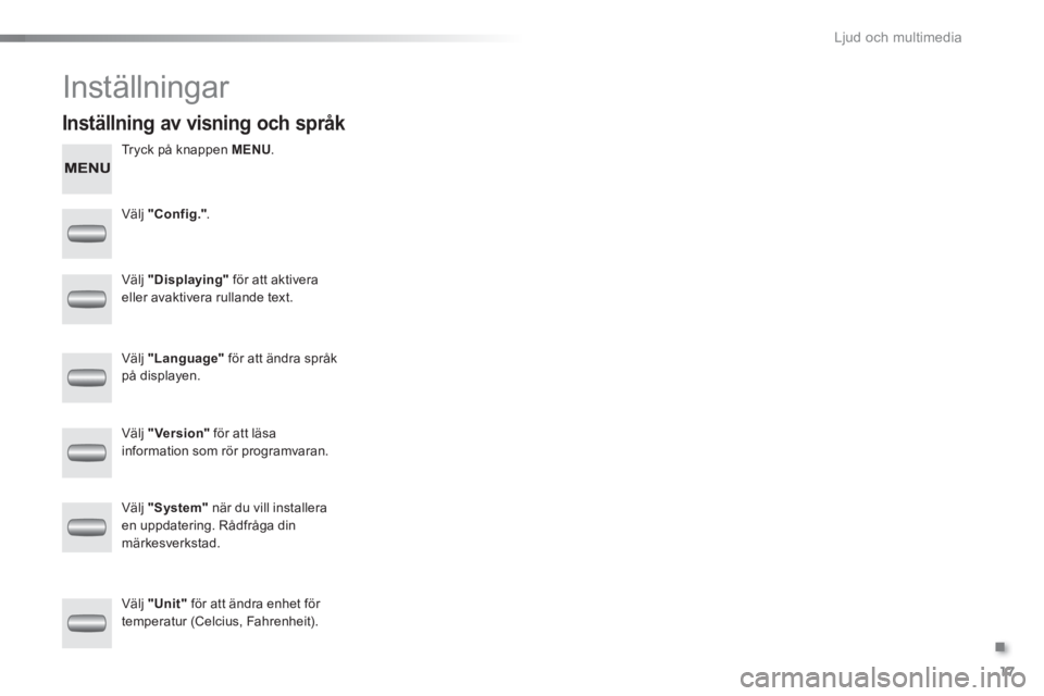 Peugeot 301 2015  Ägarmanual (in Swedish) .
  Ljud och multimedia 
17
  Inställningar 
 
 
Tryck på knappen  MENU 
.  
 
 
   
Välj  "Config." 
.  
   
Välj  "Displaying" 
 för att aktivera 
eller avaktivera rullande text.  
   
Välj  "