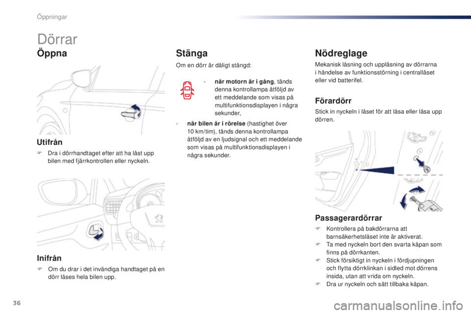 Peugeot 301 2015  Ägarmanual (in Swedish) 36
301_sv_Chap02_ouvertures_ed01-2014
Dörrar
Utifrån
F Dra i dörrhandtaget efter att ha låst upp bilen med fjärrkontrollen eller nyckeln.
Öppna
Inifrån
F Om du drar i det invändiga handtaget p