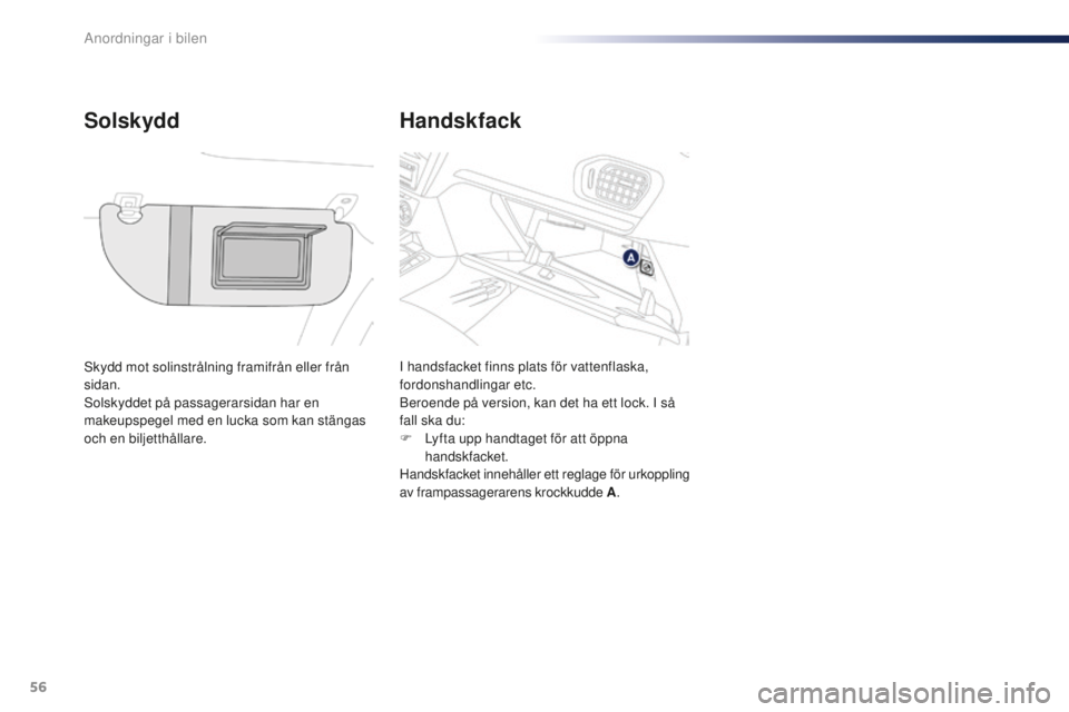 Peugeot 301 2015  Ägarmanual (in Swedish) 56
301_sv_Chap04_amenagements_ed01-2014
Handskfack
Solskydd
Skydd mot solinstrålning framifrån eller från 
sidan.
Solskyddet på passagerarsidan har en 
makeupspegel med en lucka som kan stängas 
