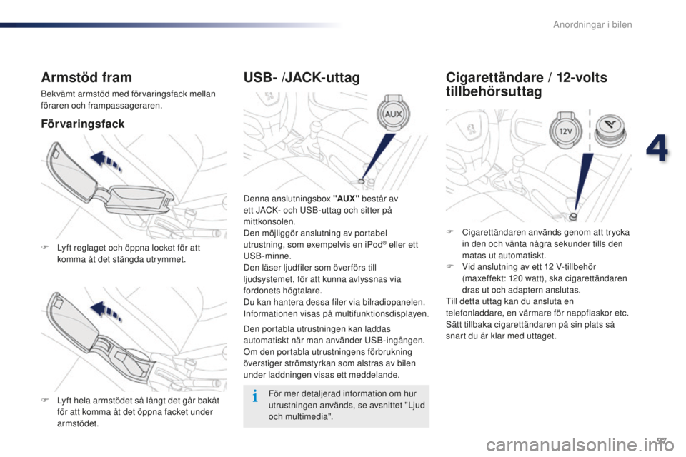 Peugeot 301 2015  Ägarmanual (in Swedish) 57
301_sv_Chap04_amenagements_ed01-2014
USB- /JACK- ut tag
Denna anslutningsbox "AUX " består av 
ett JACK- och USB-uttag och sitter på 
mittkonsolen.
Den möjliggör anslutning av portabel 