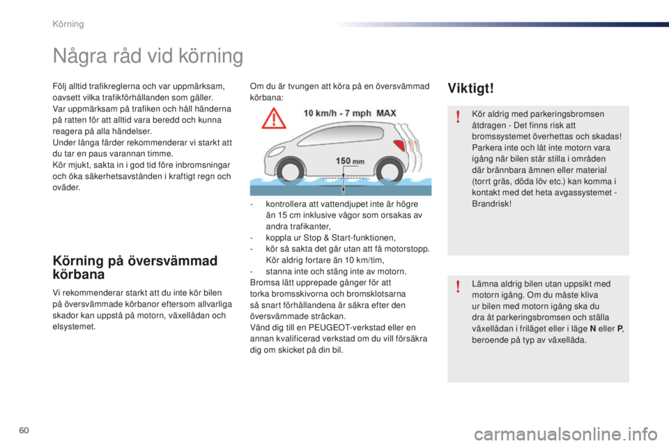 Peugeot 301 2015  Ägarmanual (in Swedish) 60
301_sv_Chap05_conduite_ed01-2014
Kör aldrig med parkeringsbromsen 
åtdragen - Det finns risk att 
bromssystemet överhettas och skadas!
Parkera inte och låt inte motorn vara 
igång när bilen s