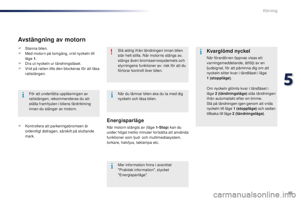 Peugeot 301 2015  Ägarmanual (in Swedish) 63
301_sv_Chap05_conduite_ed01-2014
Slå aldrig ifrån tändningen innan blien 
står helt stilla. När motorns stängs av, 
stängs även bromsservosystemets och 
styrningens funktioner av: risk för