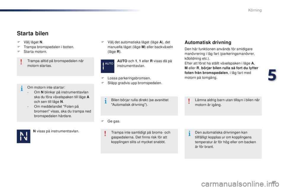 Peugeot 301 2015  Ägarmanual (in Swedish) 67
301_sv_Chap05_conduite_ed01-2014
N visas på instrumenttavlan.
Trampa alltid på bromspedalen när 
motorn startas.
Bilen börjar rulla direkt (se avsnittet 
"Automatisk drivning").
F  
V
 