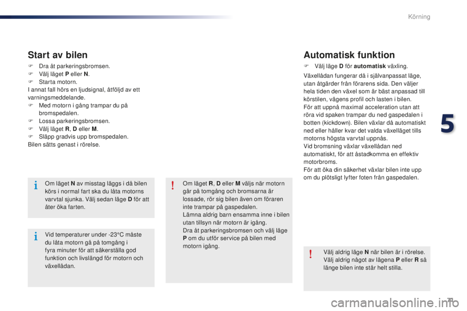 Peugeot 301 2015  Ägarmanual (in Swedish) 71
301_sv_Chap05_conduite_ed01-2014
F Dra åt parkeringsbromsen.
F V älj läget P eller N .
F
 
S
 tarta motorn.
I annat fall hörs en ljudsignal, åtföljd av ett 
varningsmeddelande.
F
 
M
 ed moto